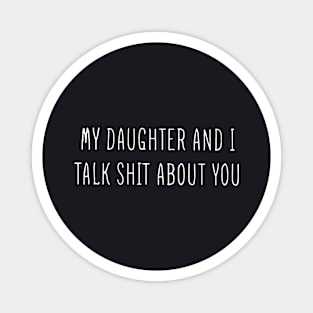 My Daughter And I Talk Shit About You Classic Daughter Magnet